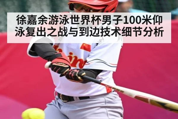 徐嘉余游泳世界杯男子100米仰泳复出之战与到边技术细节分析