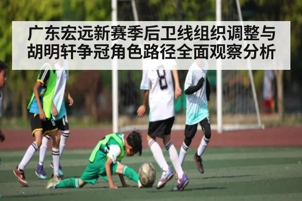 广东宏远新赛季后卫线组织调整与胡明轩争冠角色路径全面观察分析