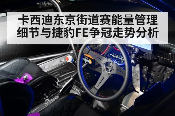 卡西迪东京街道赛能量管理细节与捷豹FE争冠走势分析